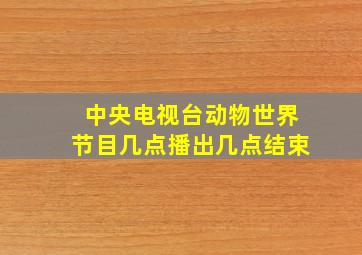 中央电视台动物世界节目几点播出几点结束