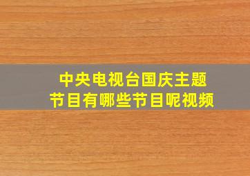 中央电视台国庆主题节目有哪些节目呢视频