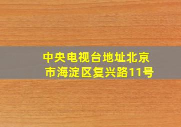 中央电视台地址北京市海淀区复兴路11号