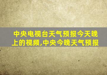 中央电视台天气预报今天晚上的视频,中央今晚天气预报