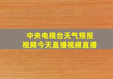 中央电视台天气预报视频今天直播视频直播