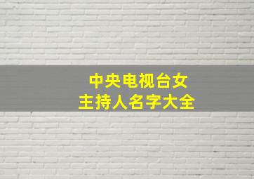 中央电视台女主持人名字大全