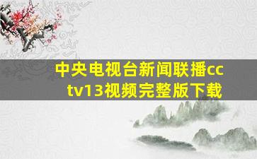 中央电视台新闻联播cctv13视频完整版下载