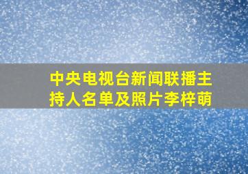 中央电视台新闻联播主持人名单及照片李梓萌