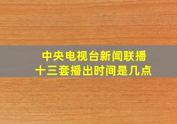 中央电视台新闻联播十三套播出时间是几点