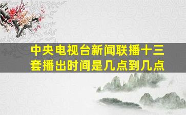 中央电视台新闻联播十三套播出时间是几点到几点