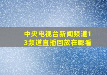 中央电视台新闻频道13频道直播回放在哪看