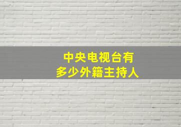 中央电视台有多少外籍主持人