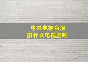 中央电视台演的什么电视剧啊