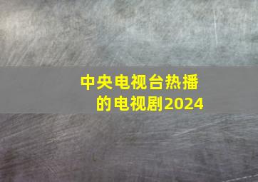 中央电视台热播的电视剧2024