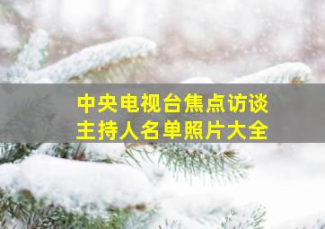 中央电视台焦点访谈主持人名单照片大全