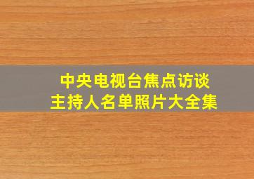 中央电视台焦点访谈主持人名单照片大全集