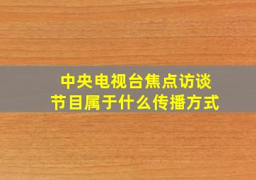 中央电视台焦点访谈节目属于什么传播方式