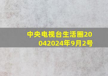 中央电视台生活圈20042024年9月2号