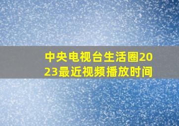 中央电视台生活圈2023最近视频播放时间