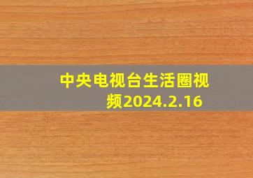 中央电视台生活圈视频2024.2.16