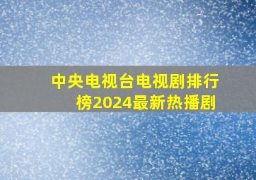 中央电视台电视剧排行榜2024最新热播剧