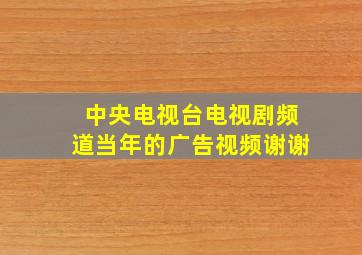 中央电视台电视剧频道当年的广告视频谢谢