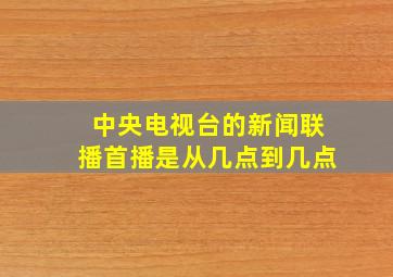 中央电视台的新闻联播首播是从几点到几点