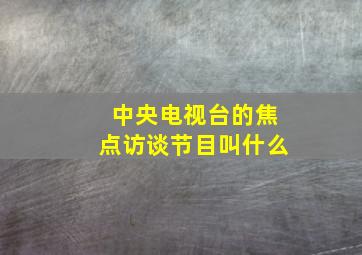 中央电视台的焦点访谈节目叫什么