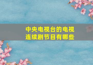 中央电视台的电视连续剧节目有哪些