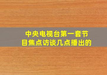 中央电视台第一套节目焦点访谈几点播出的