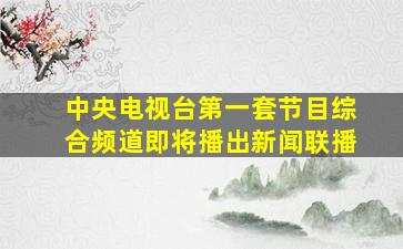 中央电视台第一套节目综合频道即将播出新闻联播