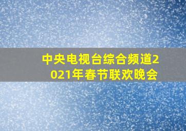 中央电视台综合频道2021年春节联欢晚会