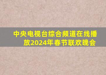 中央电视台综合频道在线播放2024年春节联欢晚会