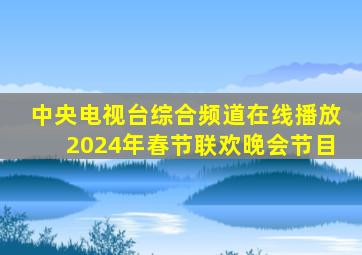 中央电视台综合频道在线播放2024年春节联欢晚会节目