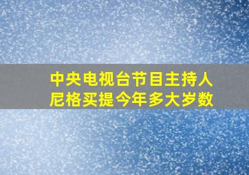 中央电视台节目主持人尼格买提今年多大岁数