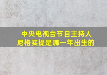 中央电视台节目主持人尼格买提是哪一年出生的