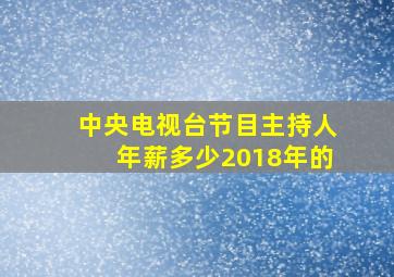 中央电视台节目主持人年薪多少2018年的