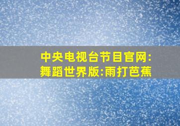 中央电视台节目官网:舞蹈世界版:雨打芭蕉