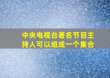 中央电视台著名节目主持人可以组成一个集合