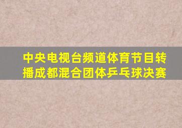 中央电视台频道体育节目转播成都混合团体乒乓球决赛