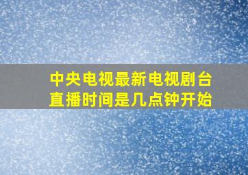 中央电视最新电视剧台直播时间是几点钟开始