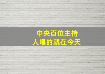 中央百位主持人唱的就在今天