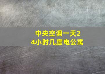 中央空调一天24小时几度电公寓