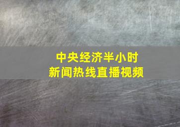 中央经济半小时新闻热线直播视频