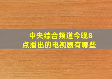 中央综合频道今晚8点播出的电视剧有哪些