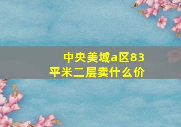 中央美域a区83平米二层卖什么价