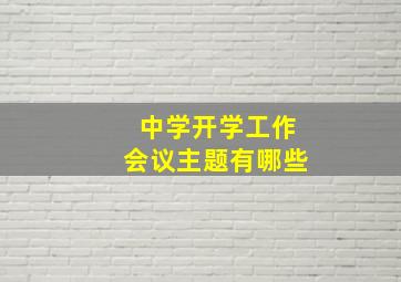 中学开学工作会议主题有哪些