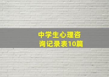 中学生心理咨询记录表10篇