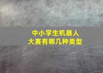 中小学生机器人大赛有哪几种类型