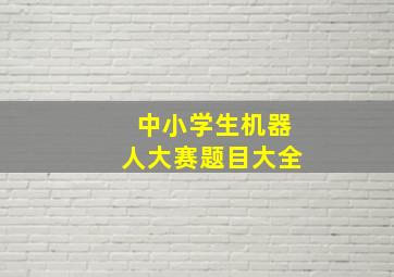 中小学生机器人大赛题目大全