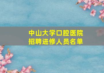 中山大学口腔医院招聘进修人员名单