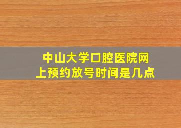 中山大学口腔医院网上预约放号时间是几点