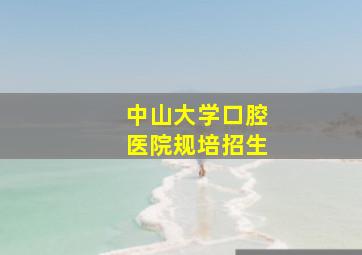 中山大学口腔医院规培招生