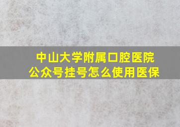 中山大学附属口腔医院公众号挂号怎么使用医保